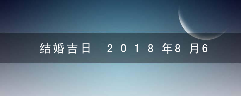 结婚吉日 2018年8月6日结婚好吗